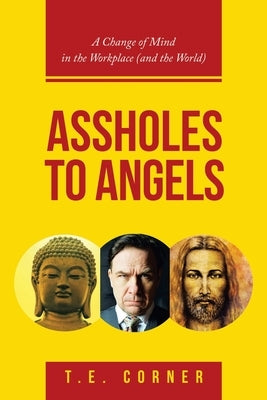 Assholes to Angels: A Change of Mind in the Workplace (And the World) by Corner, T. E.