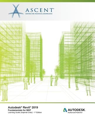 Autodesk Revit 2019: Fundamentals for MEP (Imperial Units): Autodesk Authorized Publisher, Software Version 2019.0 by Ascent -. Center for Technical Knowledge