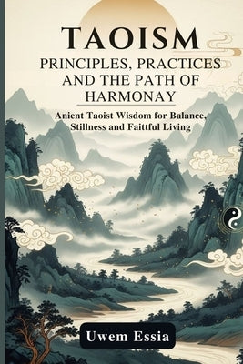 Taoism: PRINCIPLES, PRACTICE, AND THE PATH OF HARMONY: Ancient Taoist Wisdom for Balance, Stillness, and Faithful Living by Essia, Uwem
