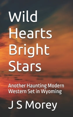 Wild Hearts Bright Stars: Another Haunting Modern Western Set in Wyoming by Morey, J. S.