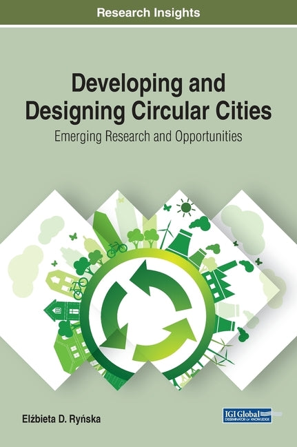 Developing and Designing Circular Cities: Emerging Research and Opportunities by Ryńska, Elżbieta
