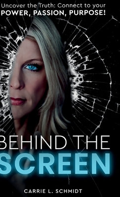 Behind the Screen: Uncover the Truth: Connect to your Power, Passion, Purpose! by Schmidt, Carrie L.