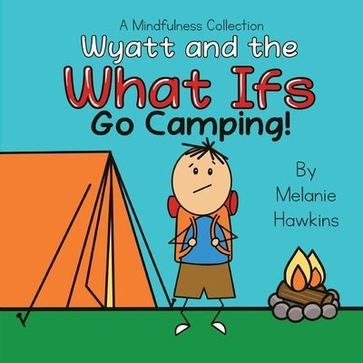 Wyatt and the What Ifs: Go Camping by Hawkins, Melanie