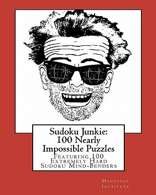 Sudoku Junkie: 100 Nearly Impossible Puzzles: Featuring 100 Nearly Impossible Sudoku Mind-Benders by Hagopian Institute