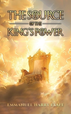 The Source of the King's Power by Eyafe, Emmanuel Harry