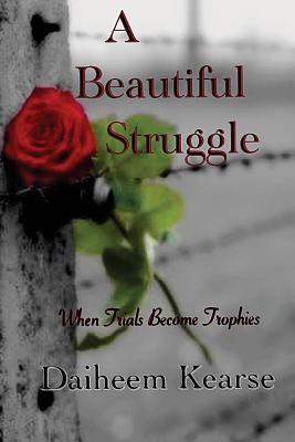 A Beautiful Struggle: When Trials Become Trophies by Kearse, Daiheem