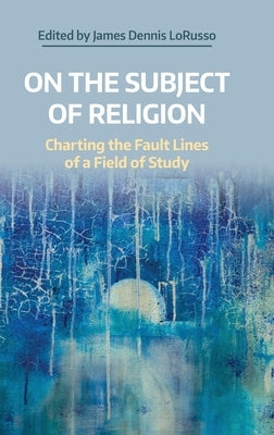 On the Subject of Religion: Charting the Fault Lines of a Field of Study by Lorusso, James Dennis