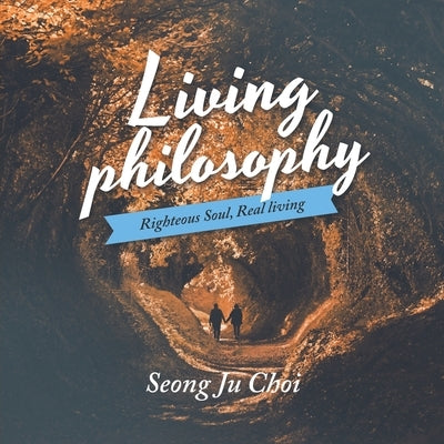 Living Philosophy: Righteous Soul, Real Living by Choi, Seong Ju