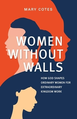 Women Without Walls: How God Shapes Ordinary Women for Extraordinary Kingdom work by Cotes, Mary