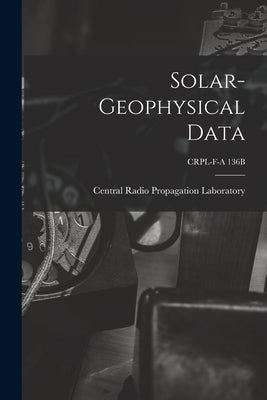 Solar-geophysical Data; CRPL-F-A 136B by Central Radio Propagation Laboratory