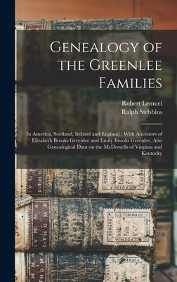 Genealogy of the Greenlee Families: In America, Scotland, Ireland and England: With Ancestors of Elizabeth Brooks Greenlee and Emily Brooks Greenlee, by Greenlee, Ralph Stebbins 1838-