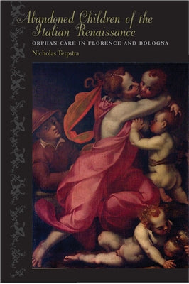 Abandoned Children of the Italian Renaissance: Orphan Care in Florence and Bologna by Terpstra, Nicholas
