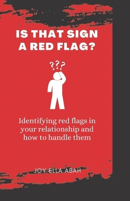 Is That Sign a Red Flag?: Identifying red flags in your relationship and ways to handle them by Abah, Joy Ella