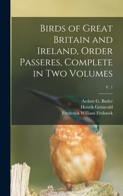 Birds of Great Britain and Ireland, Order Passeres, Complete in Two Volumes; v. 1 by Butler, Arthur G. (Arthur Gardiner)