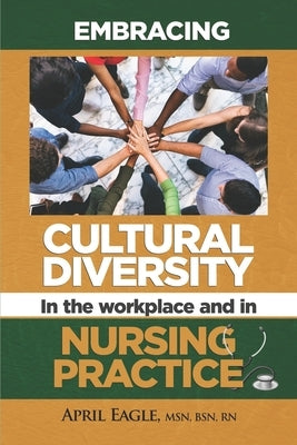 Embracing Cultural Diversity in the Workplace & in Nursing Practice by Eagle, April