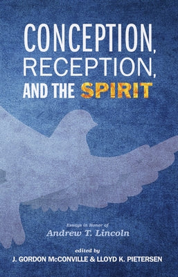 Conception, Reception, and the Spirit: Essays in Honor of Andrew T. Lincoln by McConville, J. Gordon