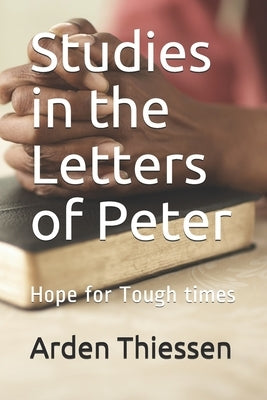 Studies in the Letters of Peter: Hope for Tough times by Thiessen, Arden