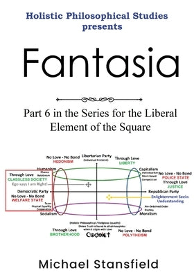 Holistic Philosophical Studies Presents Fantasia: Part 6 in the Series for the Liberal Element of the Square by Stansfield, Michael