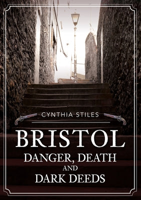 Bristol: Danger, Death & Dark Deeds by Stiles, Cynthia