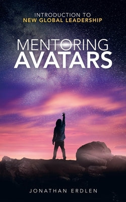 Mentoring Avatars: Introduction to New Global Leadership by Erdlen, Jonathan