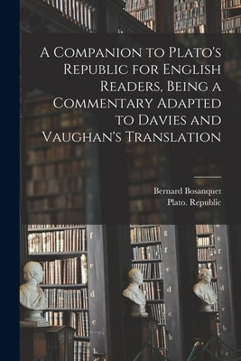 A Companion to Plato's Republic for English Readers, Being a Commentary Adapted to Davies and Vaughan's Translation by Bosanquet, Bernard 1848-1923