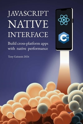 JavaScript Native Interface: Build cross-platform apps with native performance by Gaitatzis, Tony