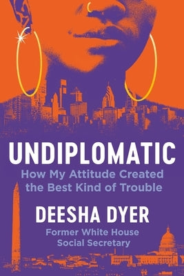 Undiplomatic: How My Attitude Created the Best Kind of Trouble by Dyer, Deesha