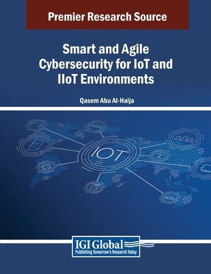 Smart and Agile Cybersecurity for IoT and IIoT Environments by Al-Haija, Qasem Abu
