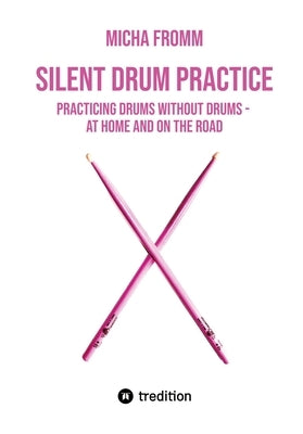 Silent Drum Practice: Practicing Drums without Drums - at Home and on the Road by Fromm, Micha
