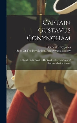 Captain Gustavus Conyngham: A Sketch of the Services He Rendered to the Cause of American Independence by Jones, Charles Henry