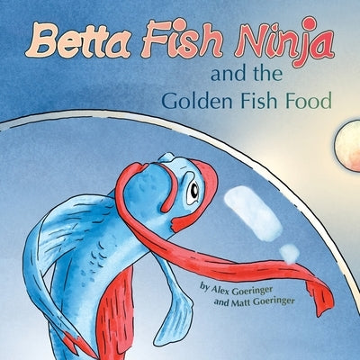 Betta Fish Ninja and the Golden Fish Food by Goeringer, Alex