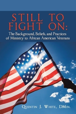 Still to Fight On: The Background, Beliefs, and Practices of Ministry to African American Veterans by White Dmin, Quentin J.