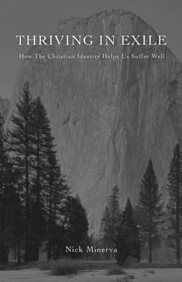 Thriving In Exile: How The Christian Identity Helps Us Suffer Well by Minerva, Nick