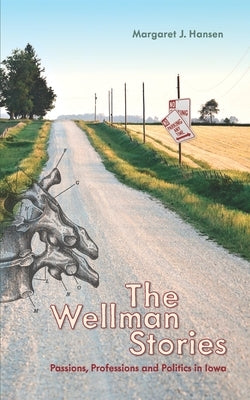 The Wellman Stories: Passions, Professions and Politics in Iowa by Hansen, Margaret J.
