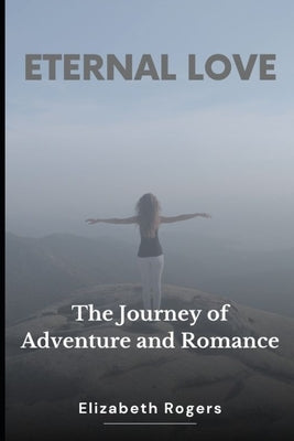 Eternal Love: A Journey of Adventure and Romance by Rogers, Elizabeth