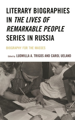 Literary Biographies in the Lives of Remarkable People Series in Russia: Biography for the Masses by Brintlinger, Angela