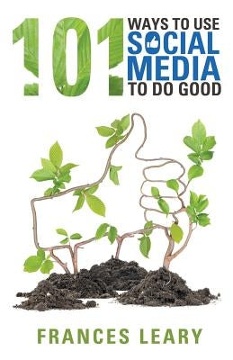 101 Ways to Use Social Media to Do Good by Leary, Frances