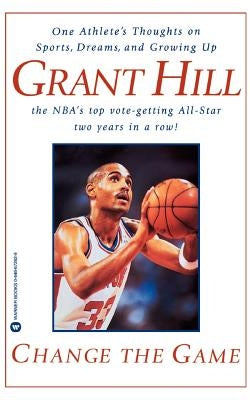 Change the Game: One Athlete's Thoughts on Sports, Dreams, and Growing Up by Hill, Grant