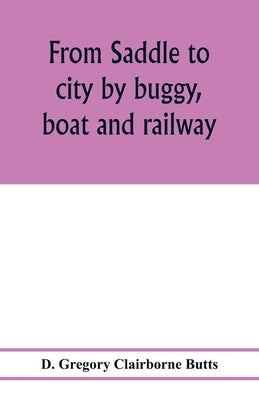 From saddle to city by buggy, boat and railway by Gregory Clairborne Butts, D.