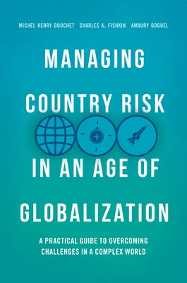 Managing Country Risk in an Age of Globalization: A Practical Guide to Overcoming Challenges in a Complex World by Bouchet, Michel Henry