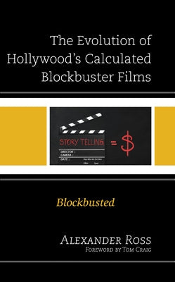 The Evolution of Hollywood's Calculated Blockbuster Films: Blockbusted by Ross, Alexander