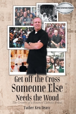 Get off the Cross, Someone Else Needs the Wood: The Growin' of a Roamin' Catholic Priest by Deasy, Father Ken