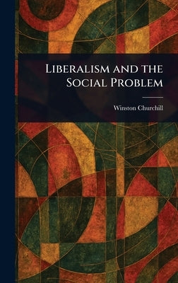 Liberalism and the Social Problem by Churchill, Winston