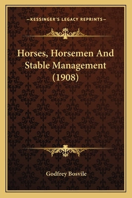 Horses, Horsemen And Stable Management (1908) by Bosvile, Godfrey