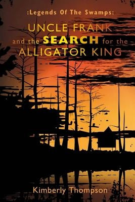 Legends of the Swamps: Uncle Frank and the Search for the Alligator King: Uncle Frank and the Search for the Alligator King by Thompson, Kimberly
