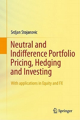 Neutral and Indifference Portfolio Pricing, Hedging and Investing: With Applications in Equity and Fx by Stojanovic, Srdjan