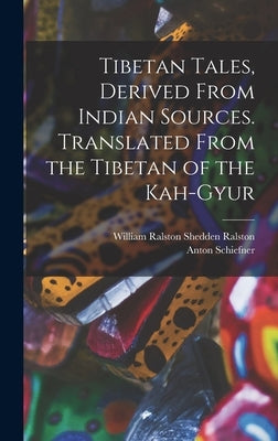 Tibetan Tales, Derived From Indian Sources. Translated From the Tibetan of the Kah-gyur by Ralston, William Ralston Shedden
