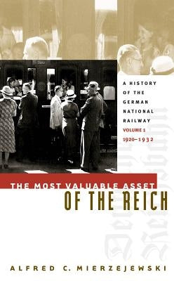 The Most Valuable Asset of the Reich: A History of the German National Railway, Volume 1, 1920-1932 by Mierzejewski, Alfred C.