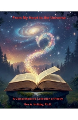 From My Heart to the Universe: A Comprehensive Collection of Poetry by Holiday, Rex