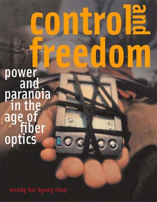 Control and Freedom: Power and Paranoia in the Age of Fiber Optics by Chun, Wendy Hui Kyong